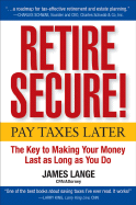 Retire Secure!: Pay Taxes Later--The Key to Making Your Money Last as Long as You Do - Lange, James