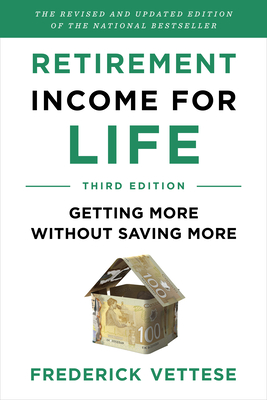 Retirement Income for Life: Getting More Without Saving More (Third Edition) - Vettese, Frederick