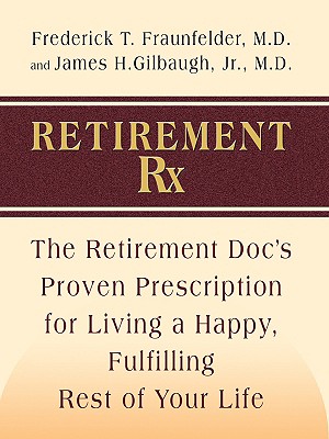 Retirement RX: The Retirement Docs' Proven Prescription for Living a Happy, Fulfilling Rest of Your Life - Fraunfelder, Frederick W, Jr., and Gilbaugh, James H, Jr., M.D.