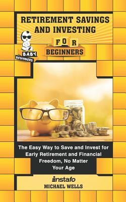 Retirement Savings and Investing for Beginners: The Easy Way to Save and Invest for Early Retirement and Financial Freedom, No Matter Your Age - Wells, Michael, and Instafo