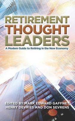 Retirement Thought Leaders: A Modern Guide To Retiring In The New Economy - DeVries, Henry (Editor), and Sevrens, Don (Editor), and Gaffney, Mark Edward