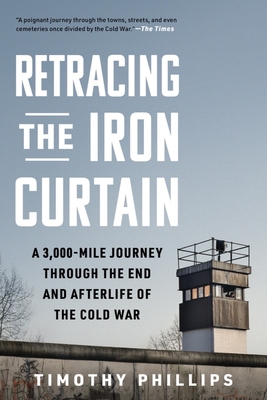 Retracing the Iron Curtain: A 3,000-Mile Journey Through the End and Afterlife of the Cold War - Phillips, Timothy, Dr.