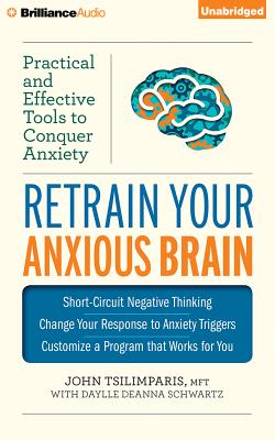 Retrain Your Anxious Brain: Practical and Effective Tools to Conquer Anxiety - Tsilimparis, John, Mft, and Schwartz, Daylle Deanna, M.S.