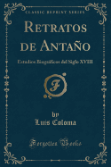 Retratos de Antao: Estudios Biogrficos del Siglo XVIII (Classic Reprint)
