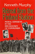 Retreat from the Finland Station: Moral Odysseys in the Breakdown of Communism - Murphy, Kenneth