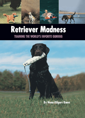 Retriever Madness: Training the World's Favorite Gundog - Bauer, Nona Kilgore