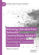 Retrieving Liberalism from Rationalist Constructivism, Volume II: Basics of a Liberal Psychological, Social and Moral Order