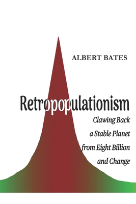 Retropopulationism: Clawing Back a Stable Planet from Eight Billion and Change - Bates, Albert