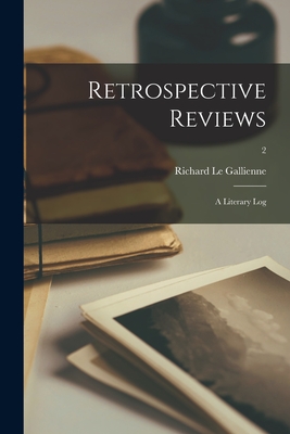 Retrospective Reviews; a Literary Log; 2 - Le Gallienne, Richard 1866-1947 (Creator)