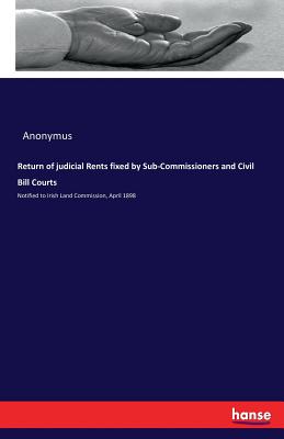 Return of judicial Rents fixed by Sub-Commissioners and Civil Bill Courts: Notified to Irish Land Commission, April 1898 - Anonymus