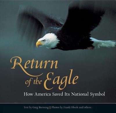 Return of the Eagle: How America Saved Its National Symbol - Breining, Greg, and Oberle, Frank (Photographer)