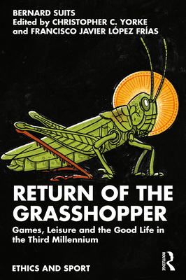Return of the Grasshopper: Games, Leisure and the Good Life in the Third Millennium - Suits, Bernard, and Yorke, Christopher C (Editor), and Lpez Fras, Francisco Javier (Editor)