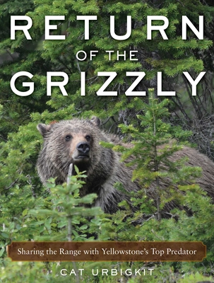 Return of the Grizzly: Sharing the Range with Yellowstone's Top Predator - Urbigkit, Cat