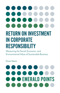 Return on Investment in Corporate Responsibility: Measuring the Social, Economic, and Environmental Value of Sustainable Business