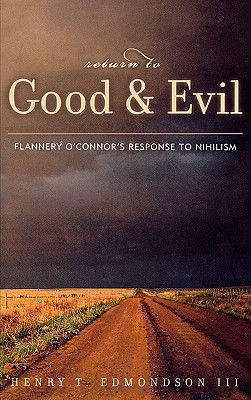 Return to Good and Evil: Flannery O'Connor's Response to Nihilism - Edmondson, Henry T, and Montgomery, Marion (Foreword by)