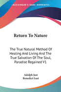 Return To Nature: The True Natural Method Of Healing And Living And The True Salvation Of The Soul, Paradise Regained V1