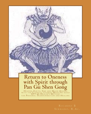 Return to Oneness with Spirit through Pan Gu Shen Gong: Heaven, Earth, Sun and Moon Qigong with the Classical Chinese Medicine based EFT Qi-Healer's Method for Personal Transformation and Healing - Serrano, Ricardo B