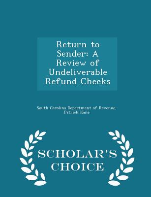 Return to Sender: A Review of Undeliverable Refund Checks - Scholar's Choice Edition - South Carolina Department of Revenue (Creator), and Kane, Patrick