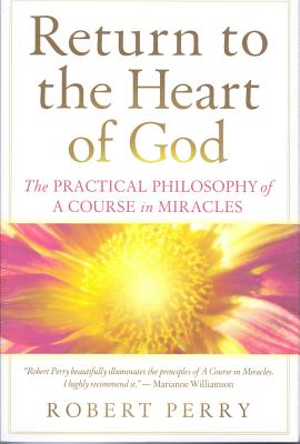 Return to the Heart of God: The Practical Philosophy of a Course in Miracles - Perry, Robert