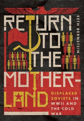 Return to the Motherland: Displaced Soviets in WWII and the Cold War - Bernstein, Seth F