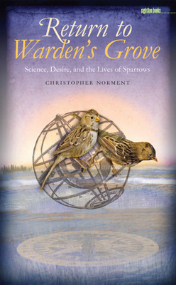 Return to Warden's Grove: Science, Desire, and the Lives of Sparrows - Norment, Christopher