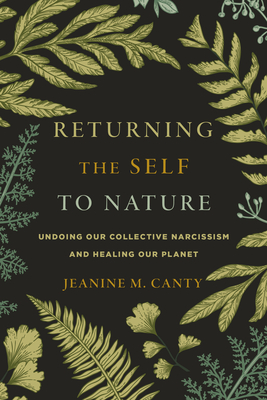 Returning the Self to Nature: Undoing Our Collective Narcissism and Healing Our Planet - Canty, Jeanine M