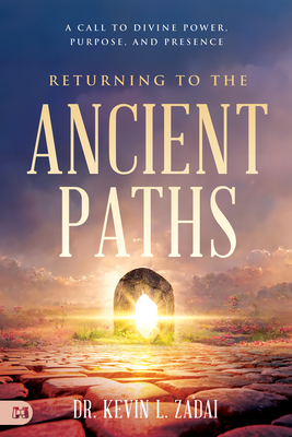 Returning to the Ancient Paths: A Call to Divine Power; Purpose; and Presence - Zadai, Kevin