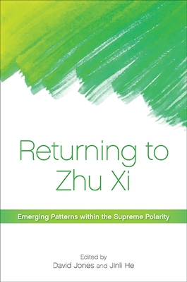 Returning to Zhu XI: Emerging Patterns Within the Supreme Polarity - Jones, David, Mr. (Editor), and He, Jinli (Editor)