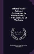 Returns Of The Railroad Corporations In Massachusetts ... With Abstracts Of The Same