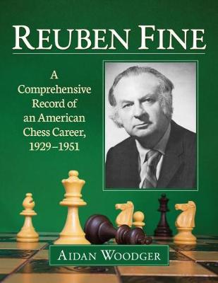 Reuben Fine: A Comprehensive Record of an American Chess Career, 1929-1951 - Woodger, Aidan