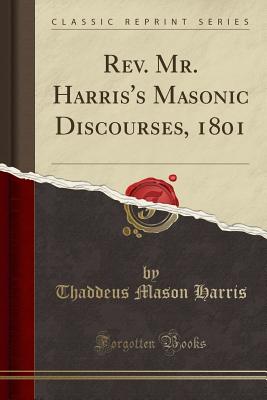 Rev. Mr. Harris's Masonic Discourses, 1801 (Classic Reprint) - Harris, Thaddeus Mason