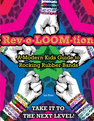 Rev-O-LOOM-Tion: A Modern Kids Guide to Rocking Rubber Bands - Triumph Books