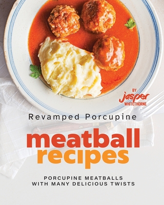 Revamped Porcupine Meatball Recipes: Porcupine Meatballs with Many Delicious Twists - Whitethorne, Jasper