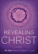 Revealing Christ: A 40-Day Prayer Journey for Lent