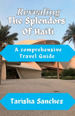 Revealing the Splendors Of Haiti: A Comprehensive travel Guide - Sanchez, Tarisha