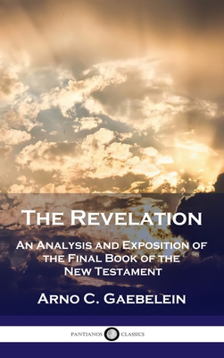 Revelation: An Analysis and Exposition of the Final Book of the New Testament - Gaebelein, Arno C