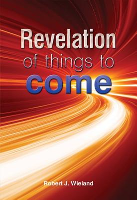 Revelation of Things to Come - Wieland, Robert J