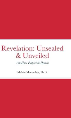 Revelation: Unsealed & Unveiled: You Have Purpose in Heaven - Macomber, Melvin