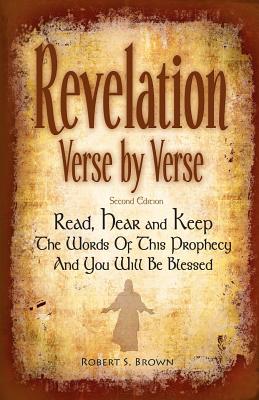 Revelation Verse By Verse, Second Edition (Large Print) Read, Hear and Keep the Words of this Prophecy and You Will Be Blessed: Interpretation and Prepared Notes for Each Verse of the Book of Revelation from the Holy Bible, King James Version. A Complete - Brown, Robert S