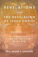 Revelations from the Revelation of Jesus Christ, Chapters 1-3: A Commentary for the Believer in the Pew