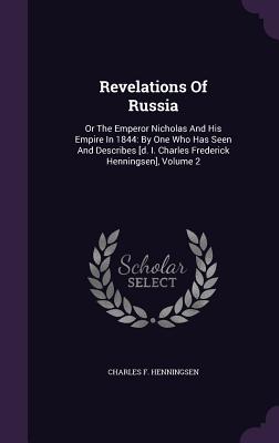 Revelations Of Russia: Or The Emperor Nicholas And His Empire In 1844: By One Who Has Seen And Describes [d. I. Charles Frederick Henningsen], Volume 2 - Henningsen, Charles F