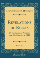 Revelations of Russia, Vol. 1 of 2: Or the Emperor Nicholas and His Empire, in 1844 (Classic Reprint)