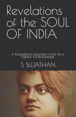 Revelations of the SOUL OF INDIA: A biographical exploration of the life of SWAMI VIVEKANANDA - Menon, Ajay (Translated by), and Sujathan, S