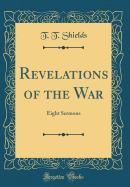 Revelations of the War: Eight Sermons (Classic Reprint)