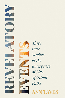 Revelatory Events: Three Case Studies of the Emergence of New Spiritual Paths - Taves, Ann