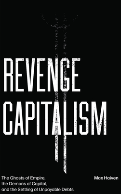 Revenge Capitalism: The Ghosts of Empire, the Demons of Capital, and the Settling of Unpayable Debts - Haiven, Max