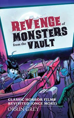 Revenge of Monsters from the Vault: Classic Horror Films Revisited (Once More) - Grey, Orrin
