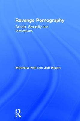 Revenge Pornography: Gender, Sexuality and Motivations - Hall, Matthew, and Hearn, Jeff