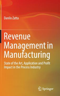 Revenue Management in Manufacturing: State of the Art, Application and Profit Impact in the Process Industry - Zatta, Danilo