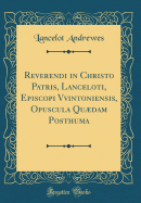 Reverendi in Christo Patris, Lanceloti, Episcopi Vvintoniensis, Opuscula Qudam Posthuma (Classic Reprint)